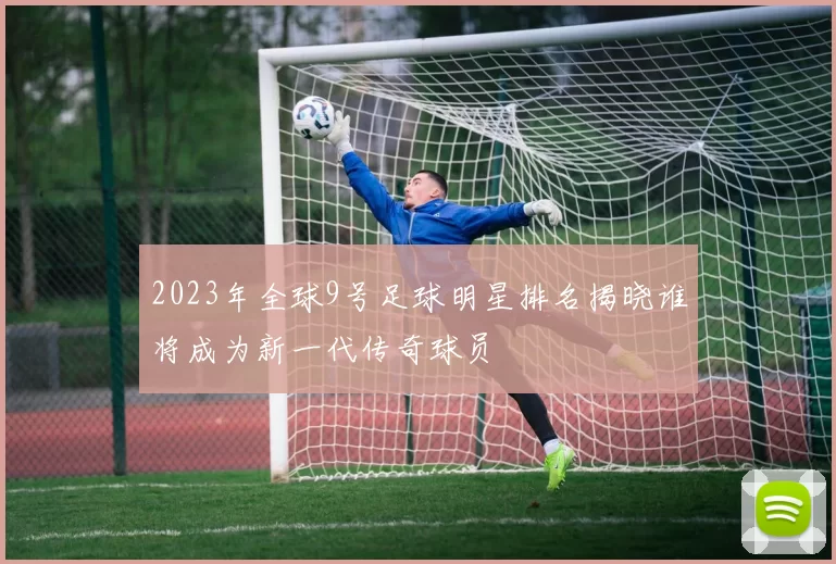 2023年全球9号足球明星排名揭晓谁将成为新一代传奇球员