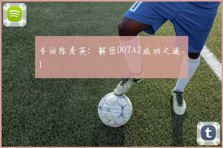 专访陈秀英：解密DOTA2成功之道_1