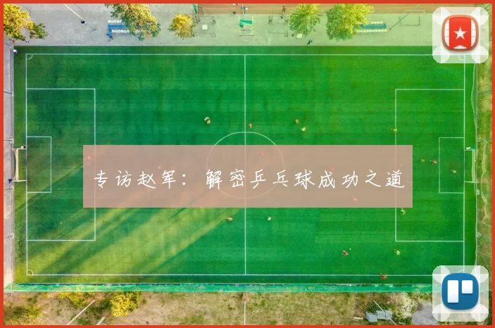 专访赵军：解密乒乓球成功之道