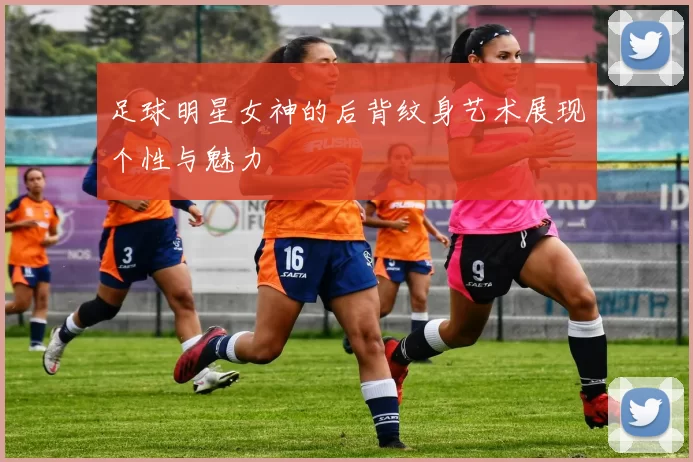 足球明星女神的后背纹身艺术展现个性与魅力