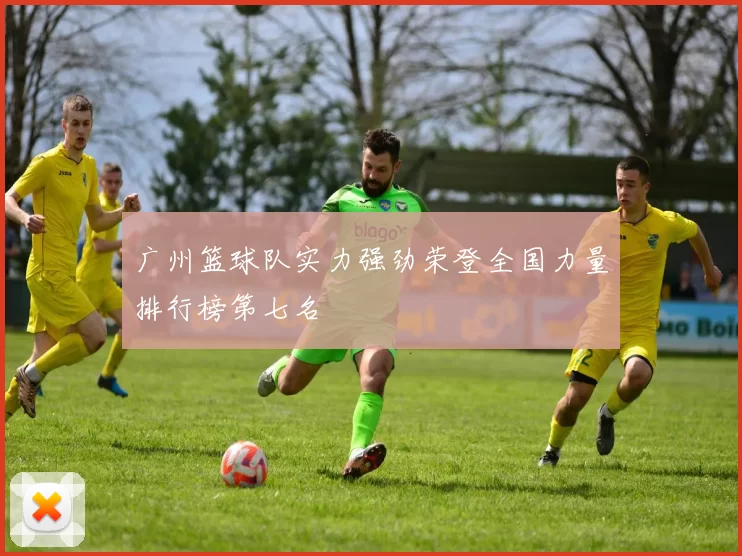 广州篮球队实力强劲荣登全国力量排行榜第七名